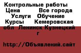 Контрольные работы. › Цена ­ 900 - Все города Услуги » Обучение. Курсы   . Кемеровская обл.,Ленинск-Кузнецкий г.